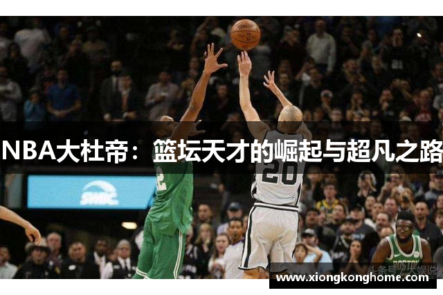 NBA大杜帝：篮坛天才的崛起与超凡之路