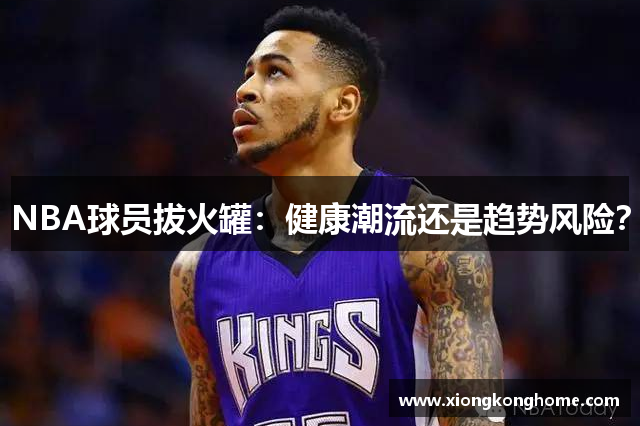 NBA球员拔火罐：健康潮流还是趋势风险？