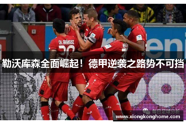 勒沃库森全面崛起！德甲逆袭之路势不可挡