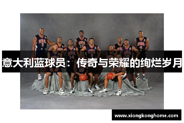 意大利蓝球员：传奇与荣耀的绚烂岁月