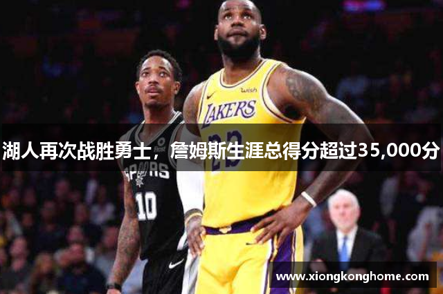 湖人再次战胜勇士，詹姆斯生涯总得分超过35,000分