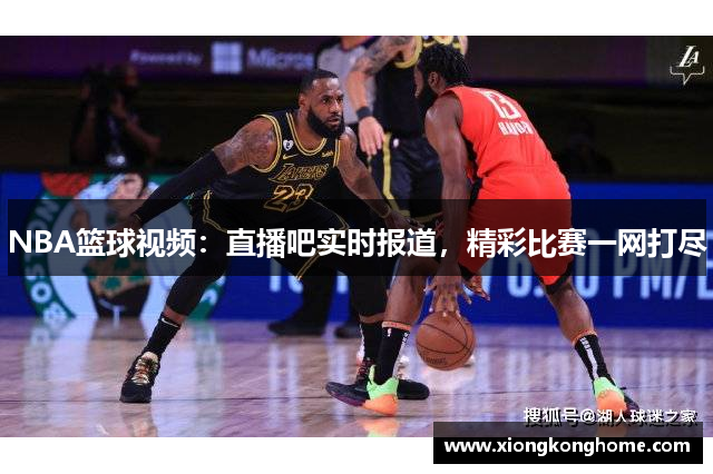 NBA篮球视频：直播吧实时报道，精彩比赛一网打尽
