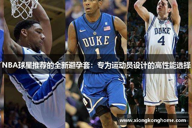 NBA球星推荐的全新避孕套：专为运动员设计的高性能选择