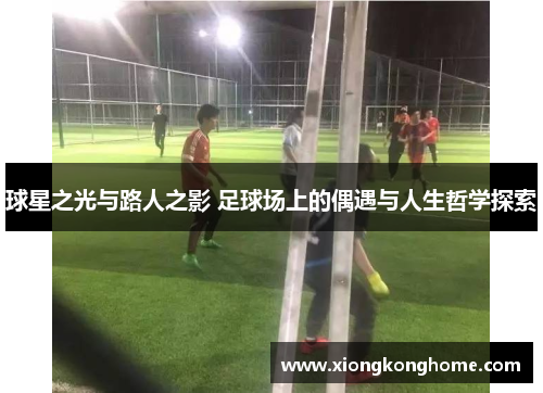 球星之光与路人之影 足球场上的偶遇与人生哲学探索