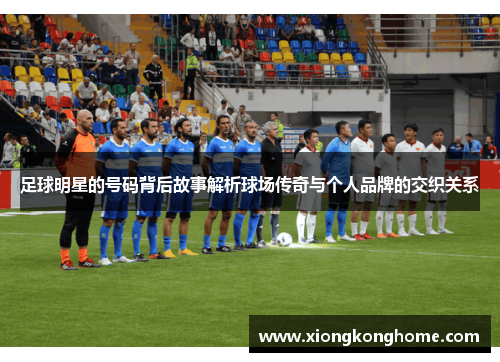 足球明星的号码背后故事解析球场传奇与个人品牌的交织关系