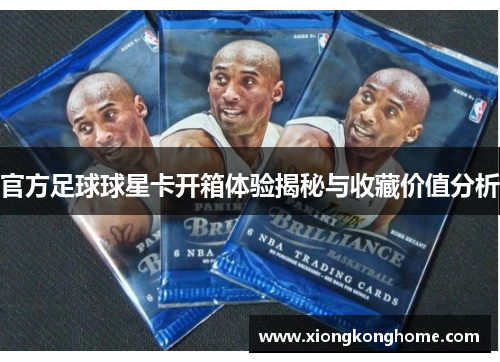 官方足球球星卡开箱体验揭秘与收藏价值分析