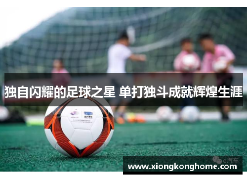 独自闪耀的足球之星 单打独斗成就辉煌生涯