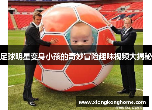 足球明星变身小孩的奇妙冒险趣味视频大揭秘
