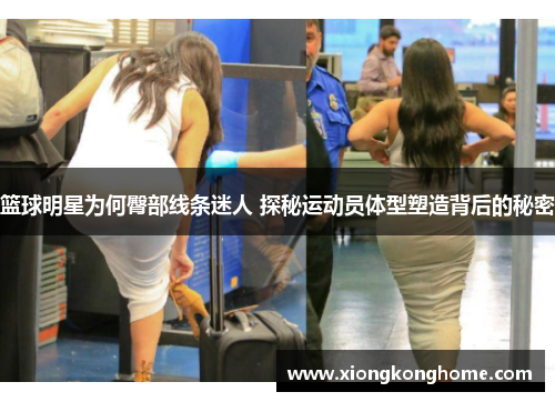 篮球明星为何臀部线条迷人 探秘运动员体型塑造背后的秘密