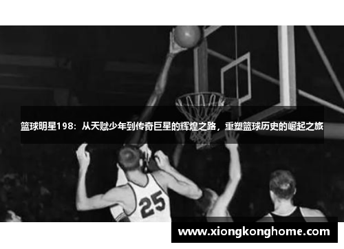 篮球明星198：从天赋少年到传奇巨星的辉煌之路，重塑篮球历史的崛起之旅