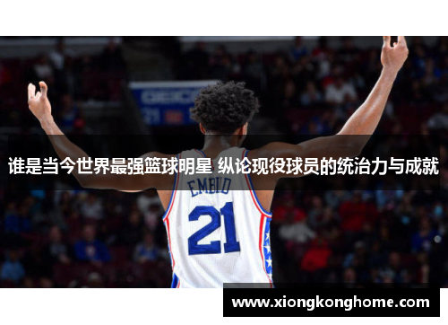 谁是当今世界最强篮球明星 纵论现役球员的统治力与成就