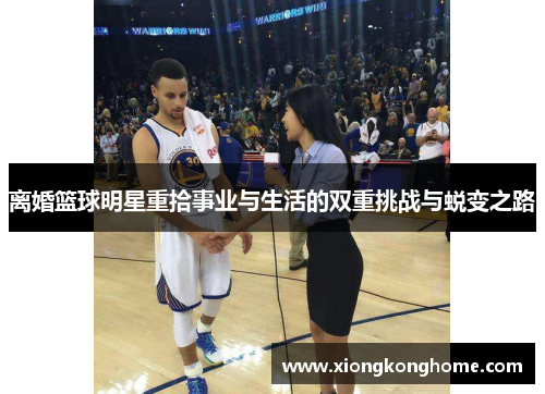 离婚篮球明星重拾事业与生活的双重挑战与蜕变之路
