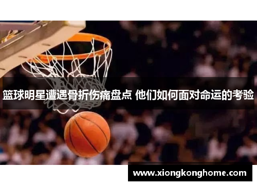 篮球明星遭遇骨折伤痛盘点 他们如何面对命运的考验